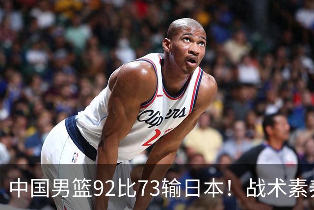 中国男篮92比73输日本！战术素养差的不止一点，世界杯还能出吗？