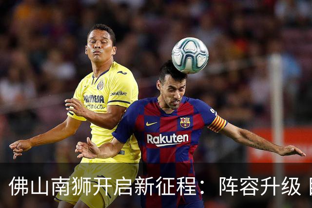 佛山南狮开启新征程：阵容升级 目标中甲前八
