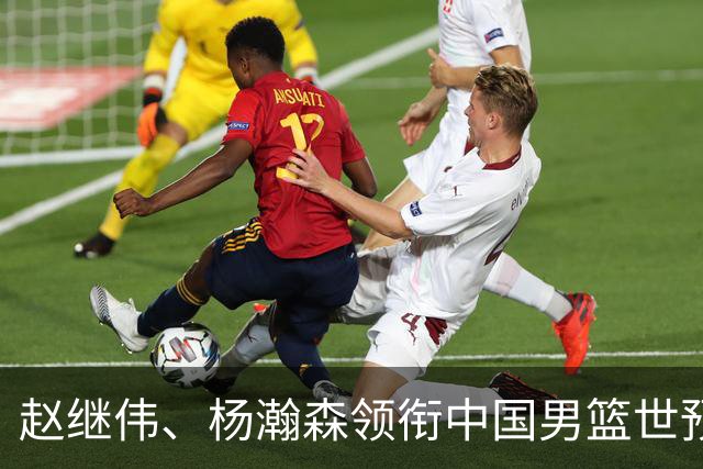 赵继伟、杨瀚森领衔中国男篮世预赛12人阵容